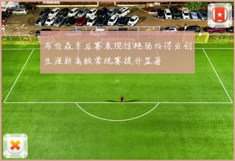 布伦森季后赛表现惊艳场均得分创生涯新高较常规赛提升显著