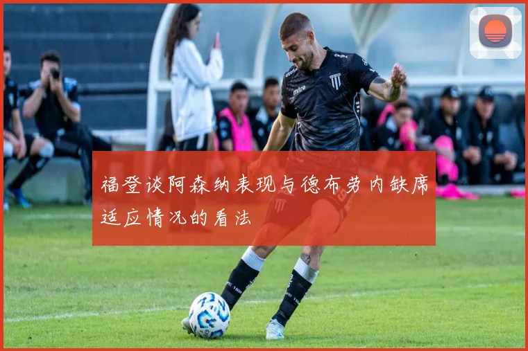 福登谈阿森纳表现与德布劳内缺席适应情况的看法