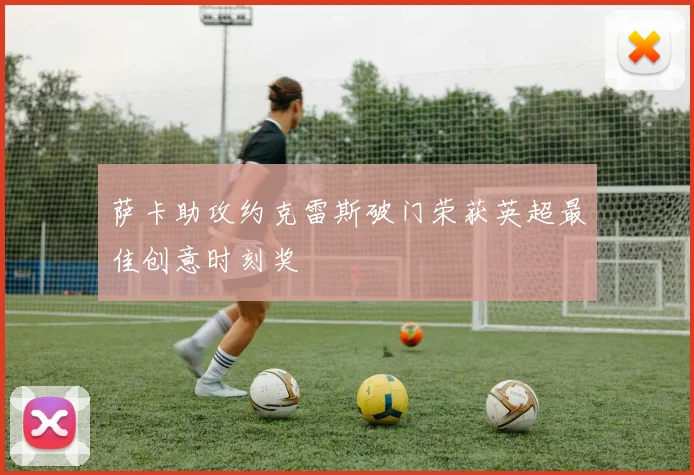 萨卡助攻约克雷斯破门荣获英超最佳创意时刻奖
