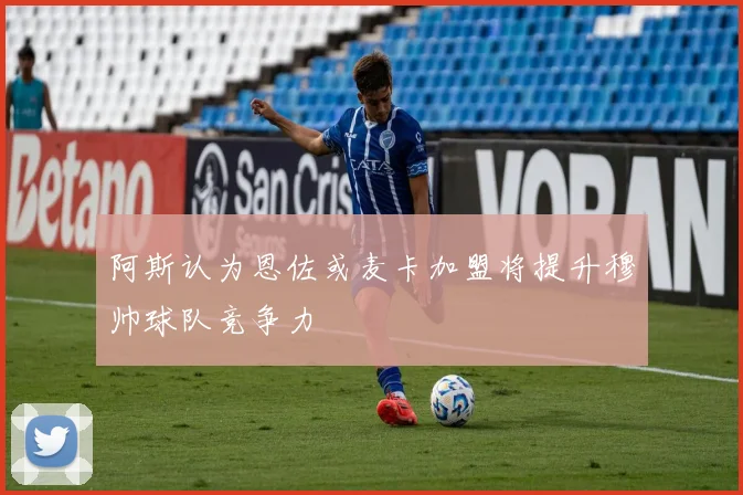 阿斯认为恩佐或麦卡加盟将提升穆帅球队竞争力