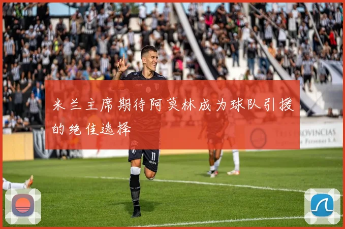 米兰主席期待阿莫林成为球队引援的绝佳选择