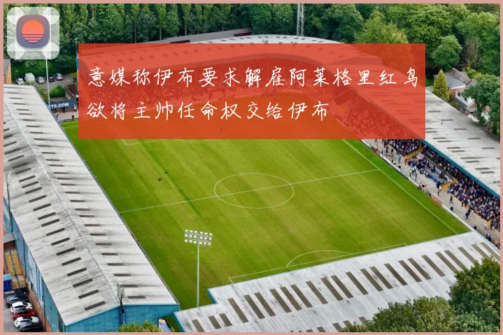 意媒称伊布要求解雇阿莱格里红鸟欲将主帅任命权交给伊布