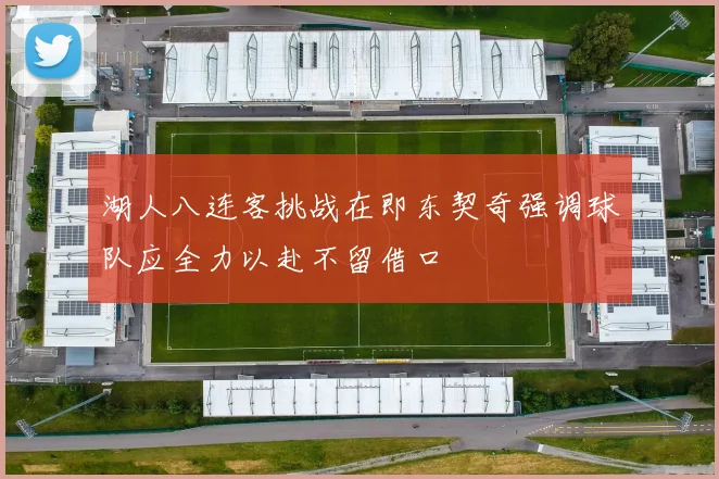 湖人八连客挑战在即东契奇强调球队应全力以赴不留借口