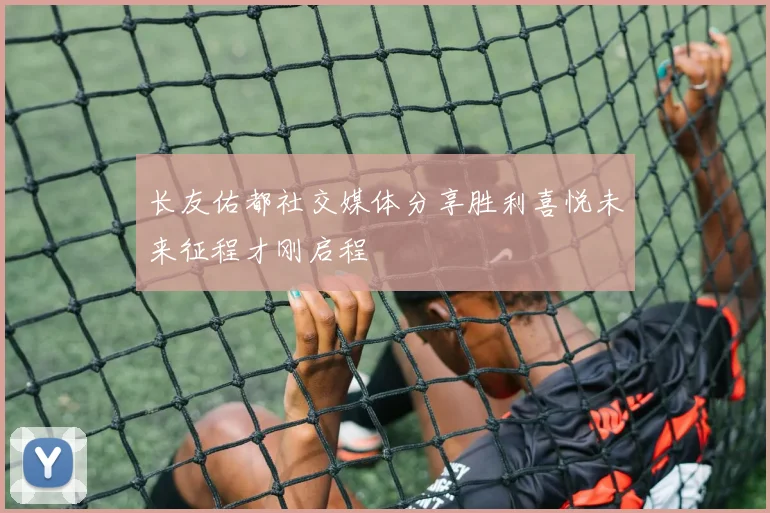 长友佑都社交媒体分享胜利喜悦未来征程才刚启程
