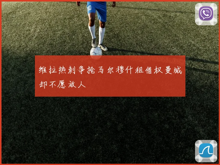 维拉热刺争抢马尔穆什租借权曼城却不愿放人