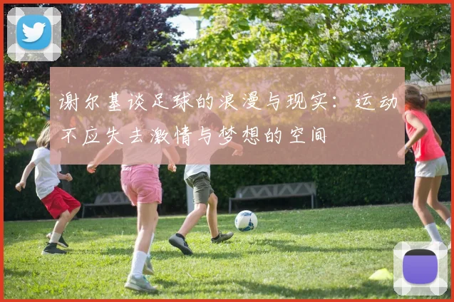 谢尔基谈足球的浪漫与现实：运动不应失去激情与梦想的空间